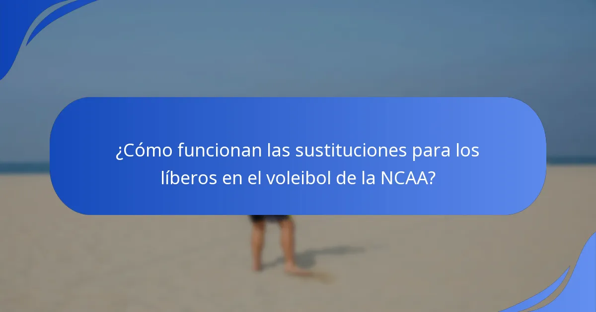 ¿Cómo funcionan las sustituciones para los líberos en el voleibol de la NCAA?