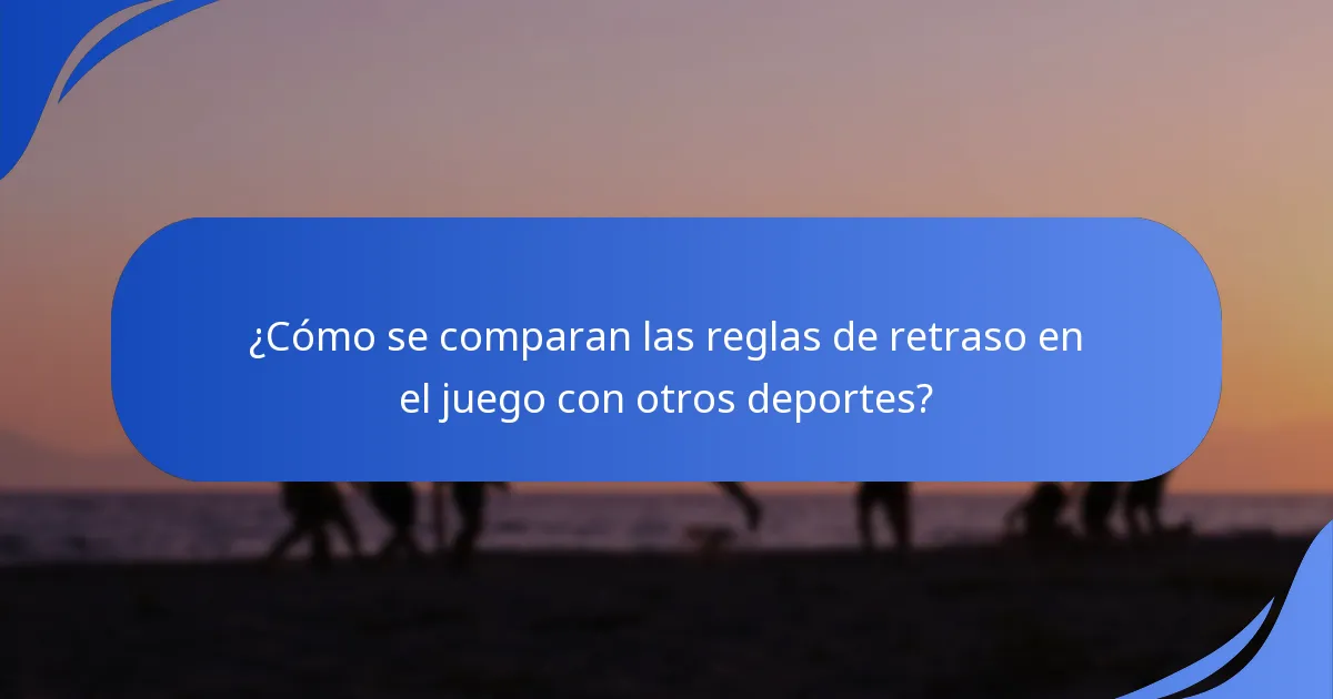 ¿Cómo se comparan las reglas de retraso en el juego con otros deportes?