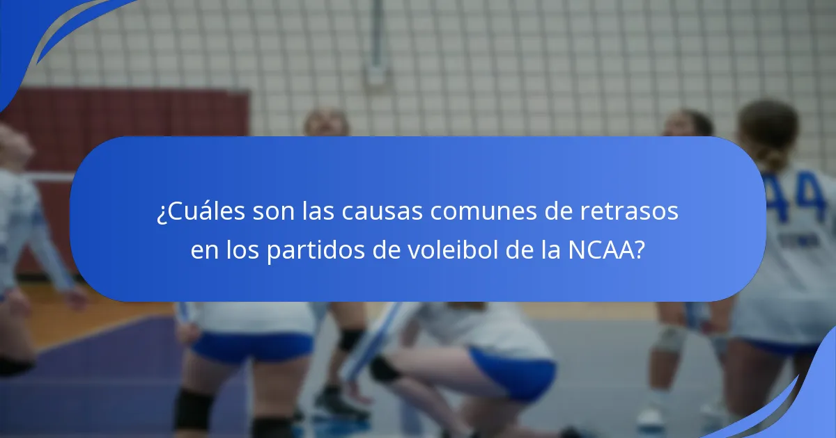 ¿Cuáles son las causas comunes de retrasos en los partidos de voleibol de la NCAA?