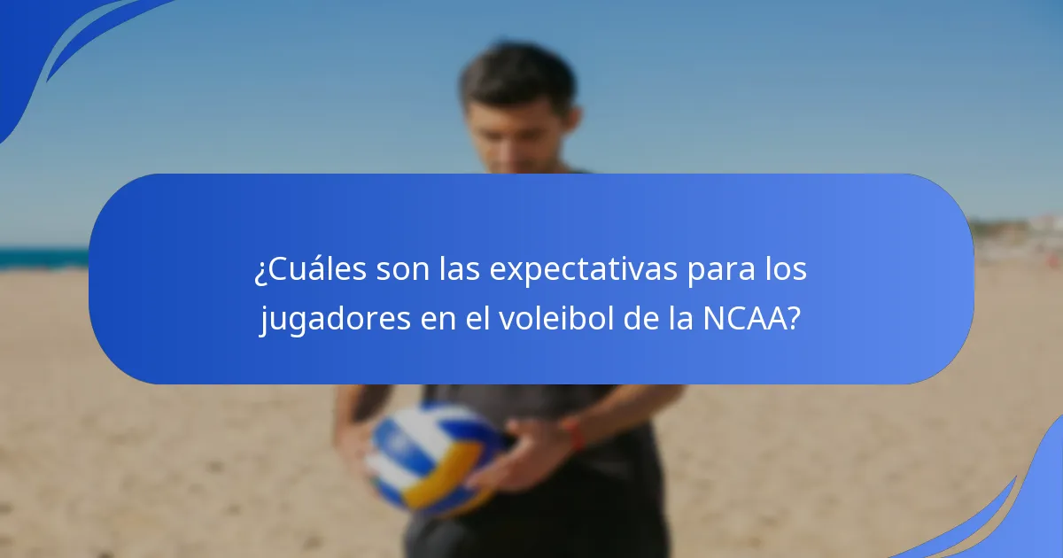 ¿Cuáles son las expectativas para los jugadores en el voleibol de la NCAA?