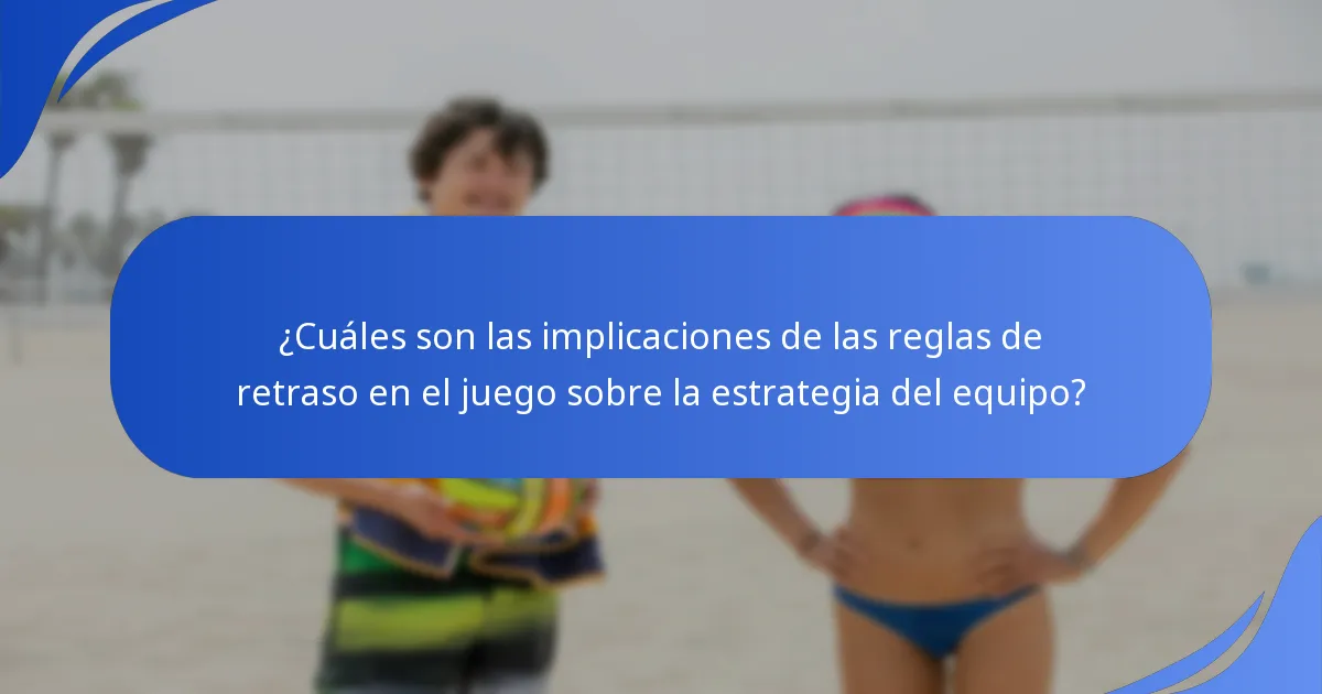 ¿Cuáles son las implicaciones de las reglas de retraso en el juego sobre la estrategia del equipo?