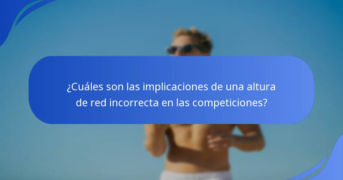 ¿Cuáles son las implicaciones de una altura de red incorrecta en las competiciones?