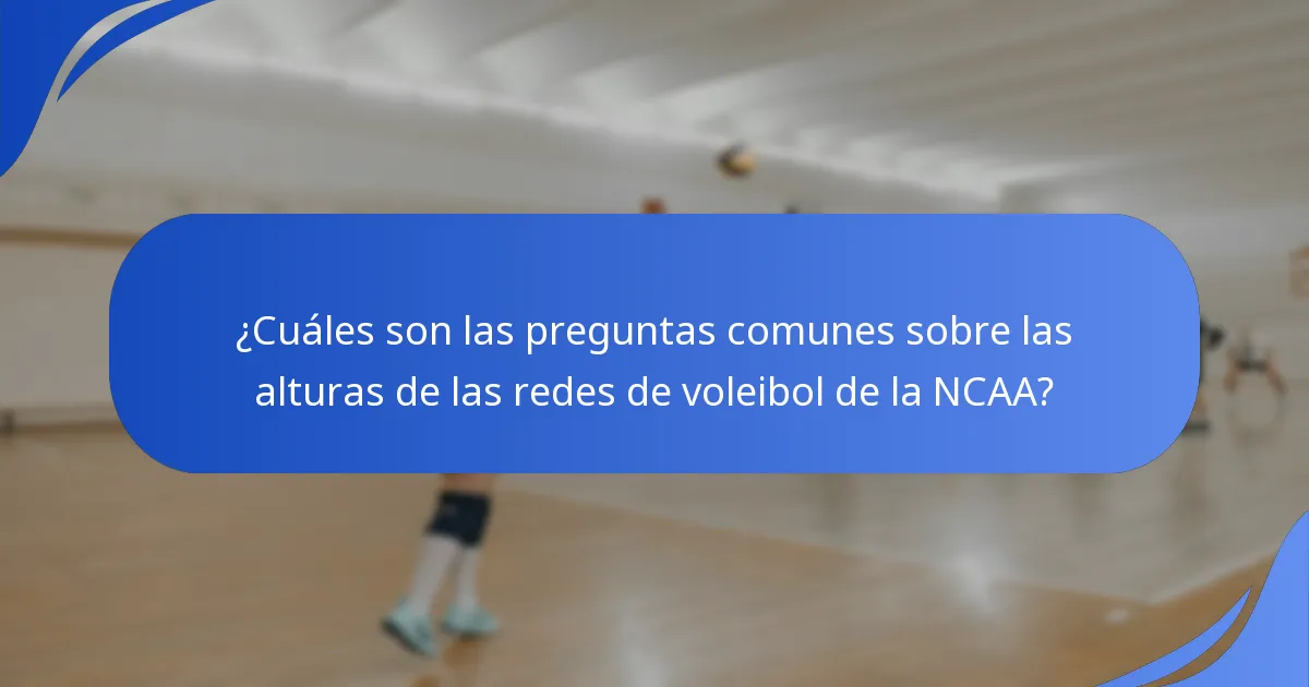 ¿Cuáles son las preguntas comunes sobre las alturas de las redes de voleibol de la NCAA?