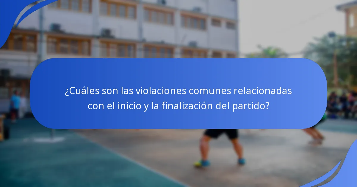 ¿Cuáles son las violaciones comunes relacionadas con el inicio y la finalización del partido?
