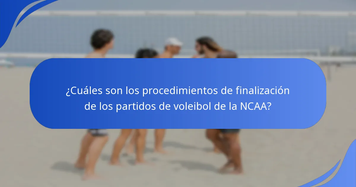 ¿Cuáles son los procedimientos de finalización de los partidos de voleibol de la NCAA?