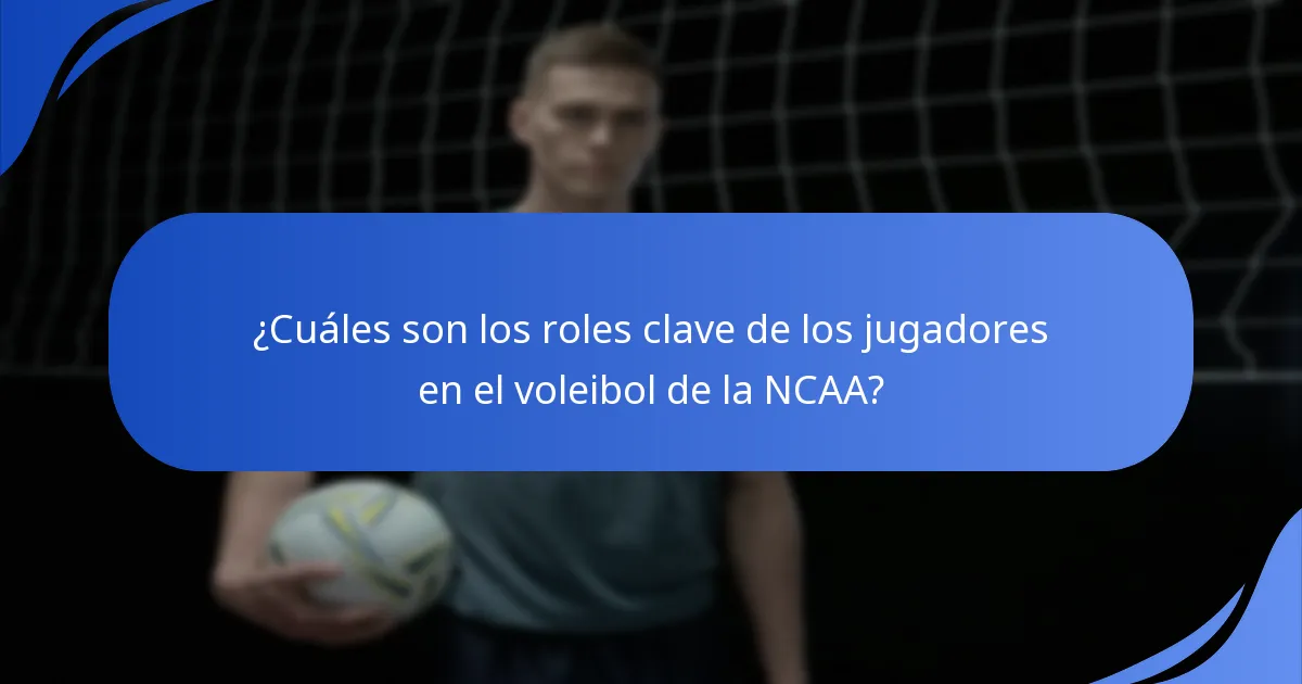 ¿Cuáles son los roles clave de los jugadores en el voleibol de la NCAA?